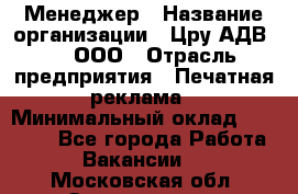 Менеджер › Название организации ­ Цру АДВ777, ООО › Отрасль предприятия ­ Печатная реклама › Минимальный оклад ­ 60 000 - Все города Работа » Вакансии   . Московская обл.,Звенигород г.